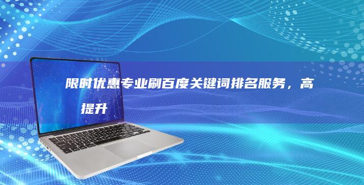 限时优惠！专业刷百度关键词排名服务，高效提升您的搜索排名